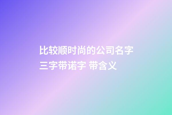 比较顺时尚的公司名字三字带诺字 带含义-第1张-公司起名-玄机派